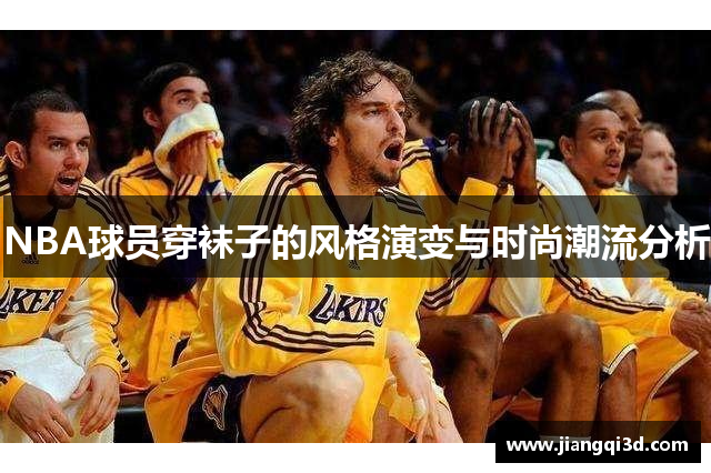 NBA球员穿袜子的风格演变与时尚潮流分析