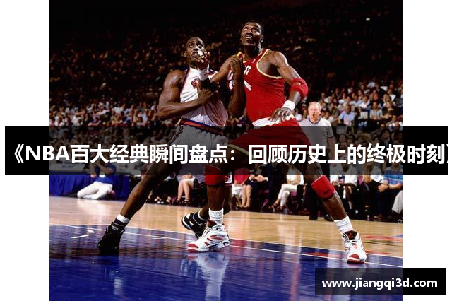 《NBA百大经典瞬间盘点：回顾历史上的终极时刻》