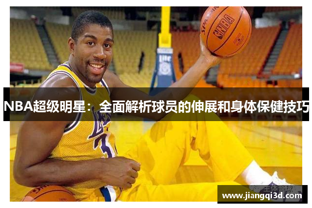 NBA超级明星：全面解析球员的伸展和身体保健技巧