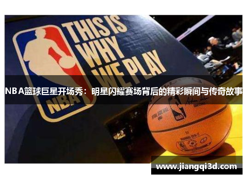 NBA篮球巨星开场秀：明星闪耀赛场背后的精彩瞬间与传奇故事