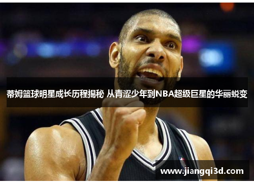 蒂姆篮球明星成长历程揭秘 从青涩少年到NBA超级巨星的华丽蜕变